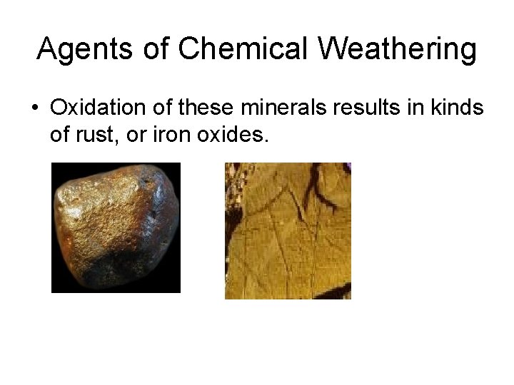 Agents of Chemical Weathering • Oxidation of these minerals results in kinds of rust,