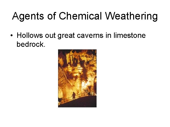 Agents of Chemical Weathering • Hollows out great caverns in limestone bedrock. 