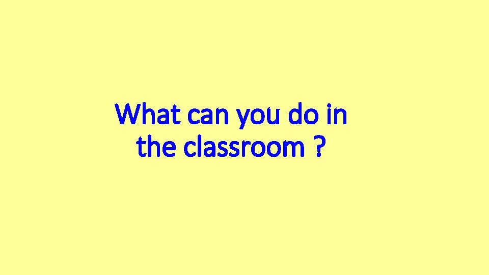 What can you do in the classroom ? 