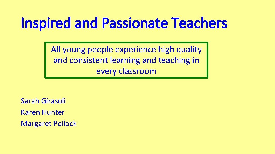 Inspired and Passionate Teachers All young people experience high quality and consistent learning and