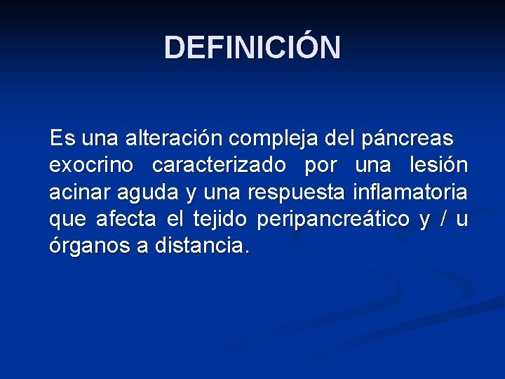 DEFINICIÓN Es una alteración compleja del páncreas exocrino caracterizado por una lesión acinar aguda