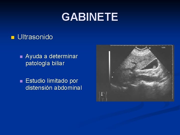 GABINETE n Ultrasonido n Ayuda a determinar patología biliar n Estudio limitado por distensión