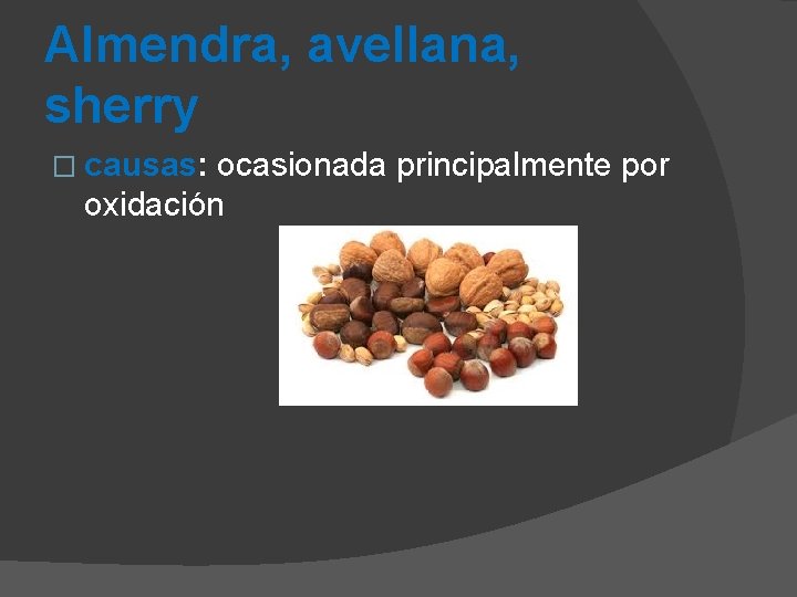 Almendra, avellana, sherry � causas: ocasionada principalmente por oxidación 