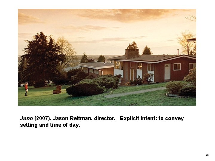 Juno (2007). Jason Reitman, director. Explicit intent: to convey setting and time of day.