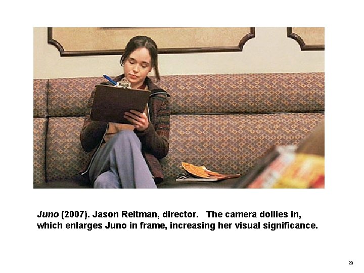 Juno (2007). Jason Reitman, director. The camera dollies in, which enlarges Juno in frame,