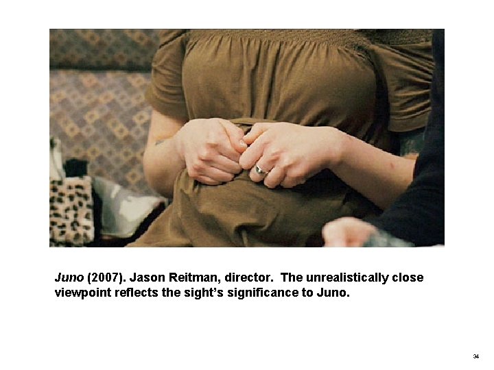 Juno (2007). Jason Reitman, director. The unrealistically close viewpoint reflects the sight’s significance to