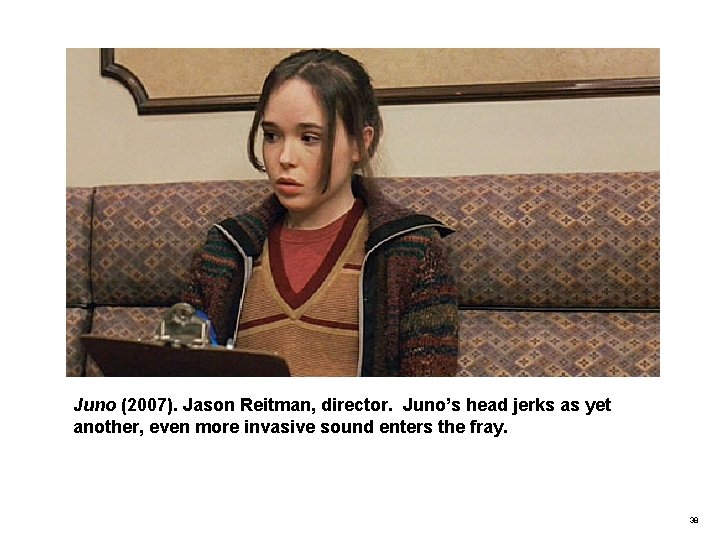 Juno (2007). Jason Reitman, director. Juno’s head jerks as yet another, even more invasive