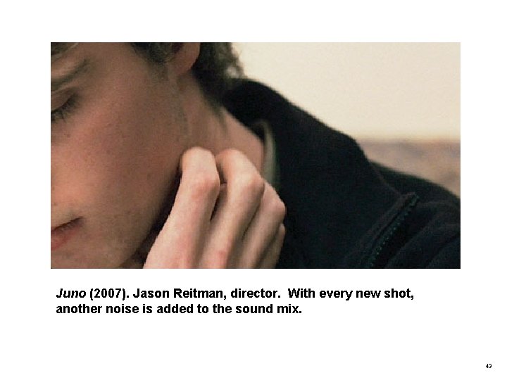 Juno (2007). Jason Reitman, director. With every new shot, another noise is added to