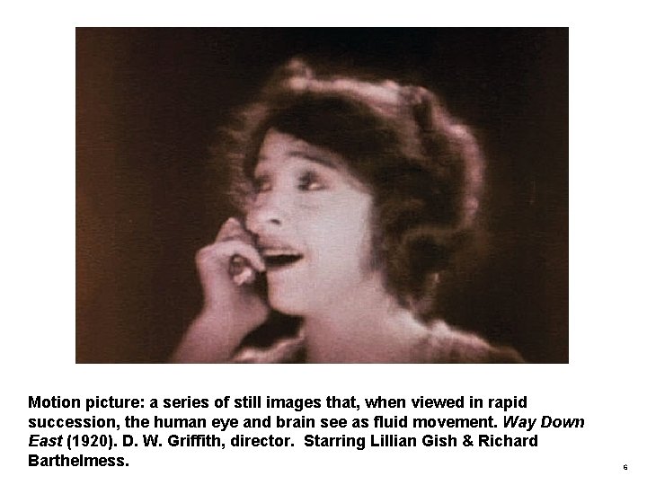 Motion picture: a series of still images that, when viewed in rapid succession, the