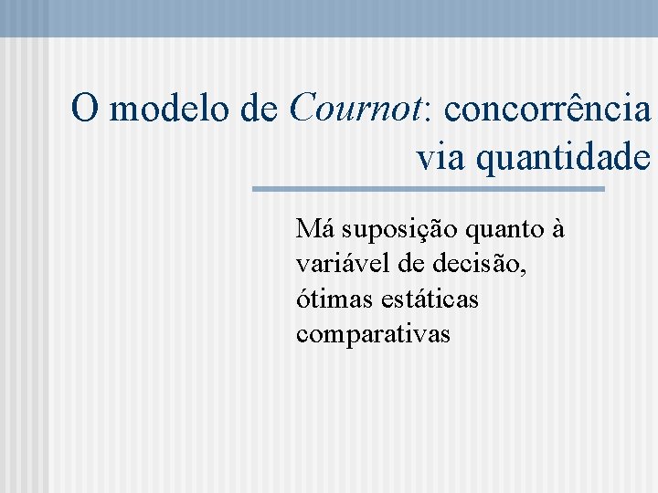 O modelo de Cournot: concorrência via quantidade Má suposição quanto à variável de decisão,