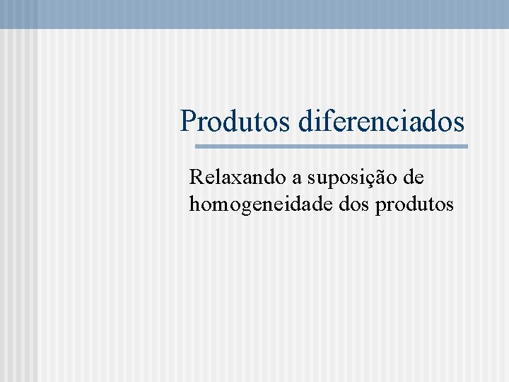 Produtos diferenciados Relaxando a suposição de homogeneidade dos produtos 