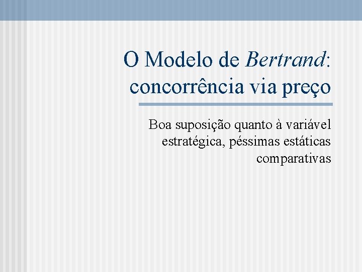 O Modelo de Bertrand: concorrência via preço Boa suposição quanto à variável estratégica, péssimas