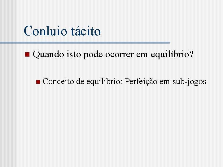 Conluio tácito n Quando isto pode ocorrer em equilíbrio? n Conceito de equilíbrio: Perfeição