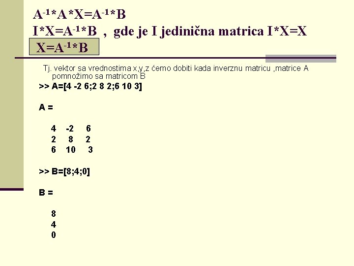 A-1*A*X=A-1*B I*X=A-1*B , gde je I jedinična matrica I*X=X X=A-1*B Tj. vektor sa vrednostima