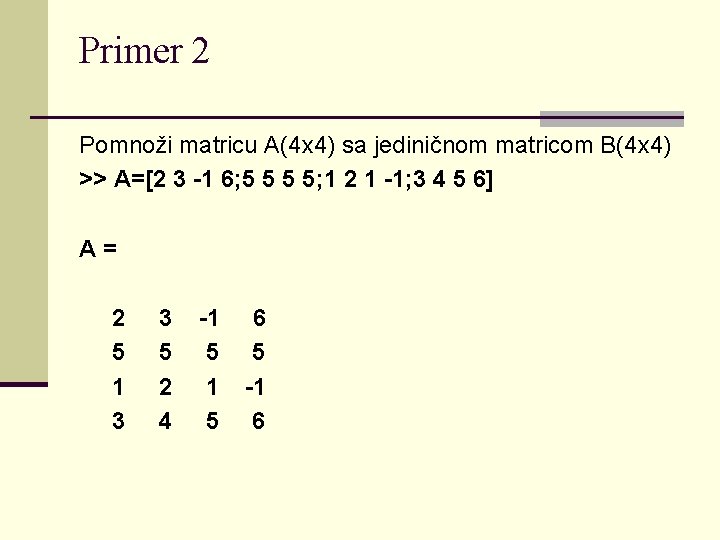 Primer 2 Pomnoži matricu A(4 x 4) sa jediničnom matricom B(4 x 4) >>