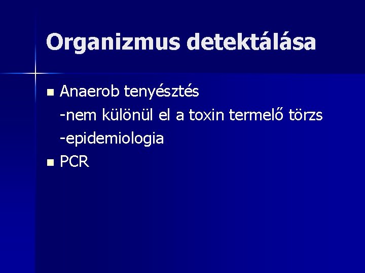 Organizmus detektálása Anaerob tenyésztés -nem különül el a toxin termelő törzs -epidemiologia n PCR