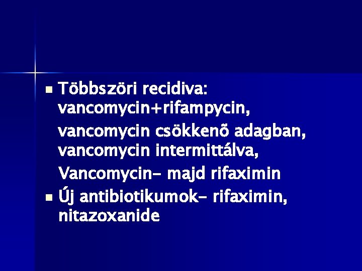 Többszöri recidiva: vancomycin+rifampycin, vancomycin csökkenõ adagban, vancomycin intermittálva, Vancomycin- majd rifaximin n Új antibiotikumok-