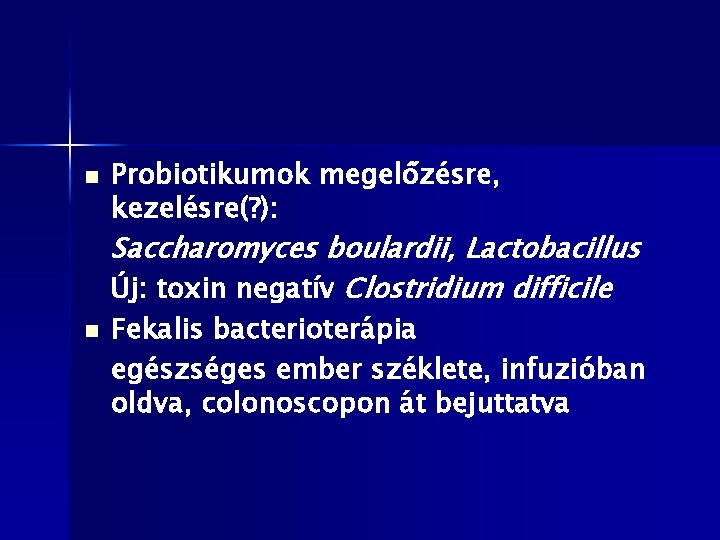 n Probiotikumok megelőzésre, kezelésre(? ): Saccharomyces boulardii, Lactobacillus Új: toxin negatív Clostridium difficile n