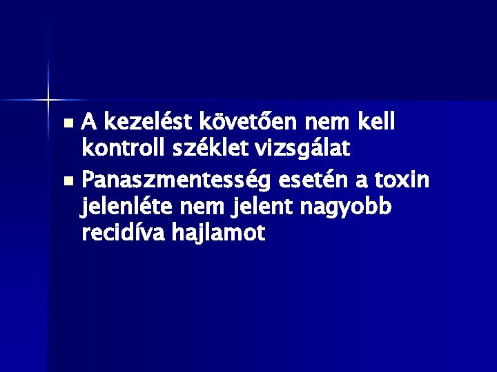 A kezelést követően nem kell kontroll széklet vizsgálat n Panaszmentesség esetén a toxin jelenléte