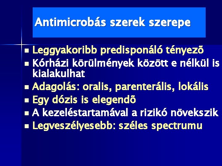 Antimicrobás szerek szerepe Leggyakoribb predisponáló tényezõ n Kórházi körülmények között e nélkül is kialakulhat