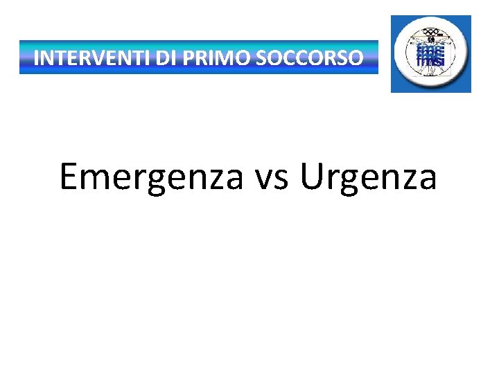 INTERVENTI DI PRIMO SOCCORSO Emergenza vs Urgenza 