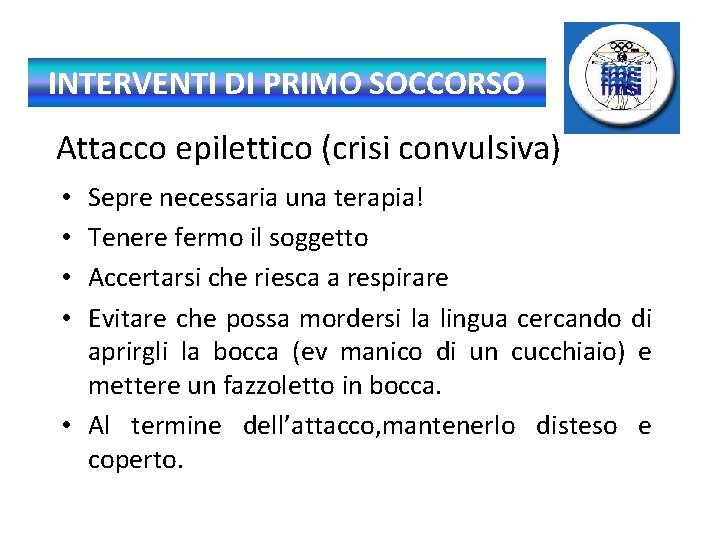 INTERVENTI DI PRIMO SOCCORSO Attacco epilettico (crisi convulsiva) Sepre necessaria una terapia! Tenere fermo