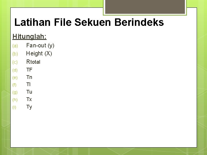 Latihan File Sekuen Berindeks Hitunglah: (a) (b) (c) (d) (e) (f) (g) (h) (i)