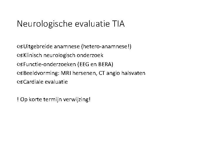 Neurologische evaluatie TIA Uitgebreide anamnese (hetero-anamnese!) Klinisch neurologisch onderzoek Functie-onderzoeken (EEG en BERA) Beeldvorming: