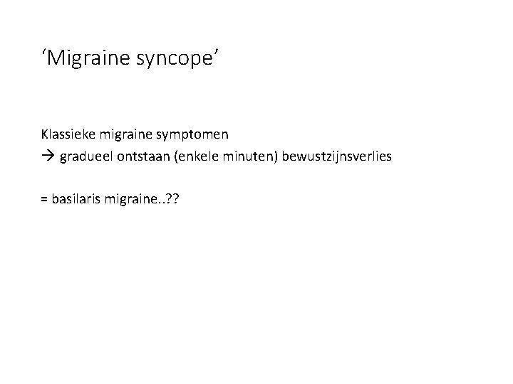 ‘Migraine syncope’ Klassieke migraine symptomen gradueel ontstaan (enkele minuten) bewustzijnsverlies = basilaris migraine. .