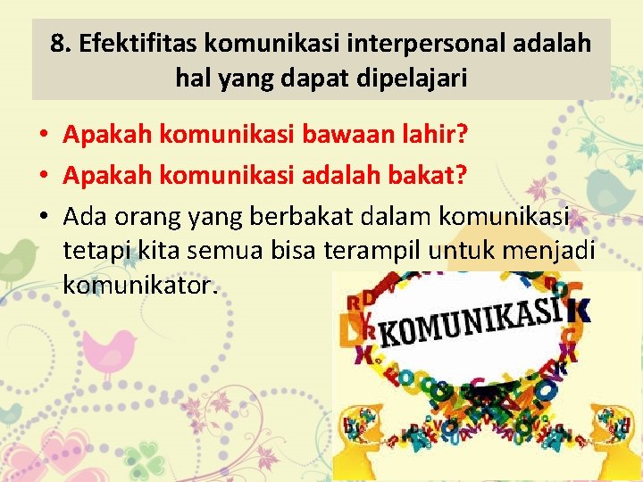 8. Efektifitas komunikasi interpersonal adalah hal yang dapat dipelajari • Apakah komunikasi bawaan lahir?