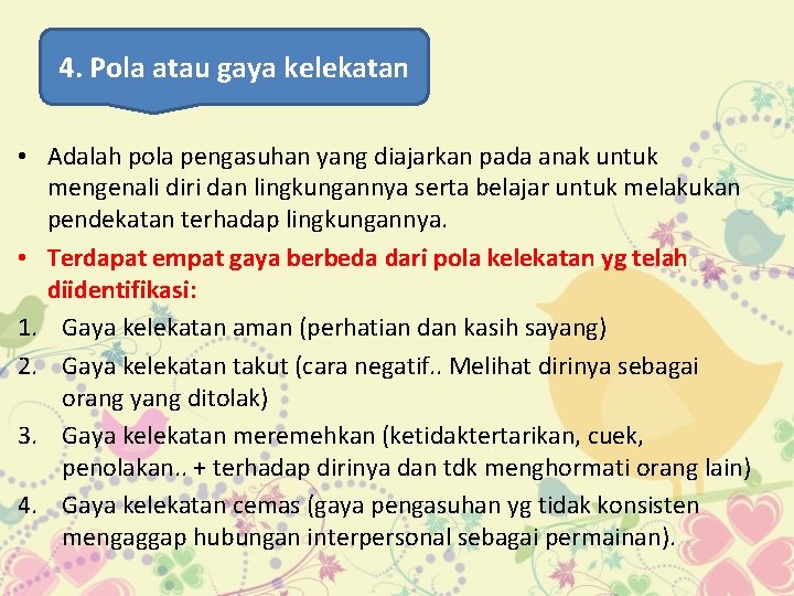 4. Pola atau gaya kelekatan • Adalah pola pengasuhan yang diajarkan pada anak untuk