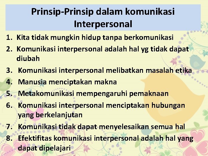 Prinsip-Prinsip dalam komunikasi Interpersonal 1. Kita tidak mungkin hidup tanpa berkomunikasi 2. Komunikasi interpersonal