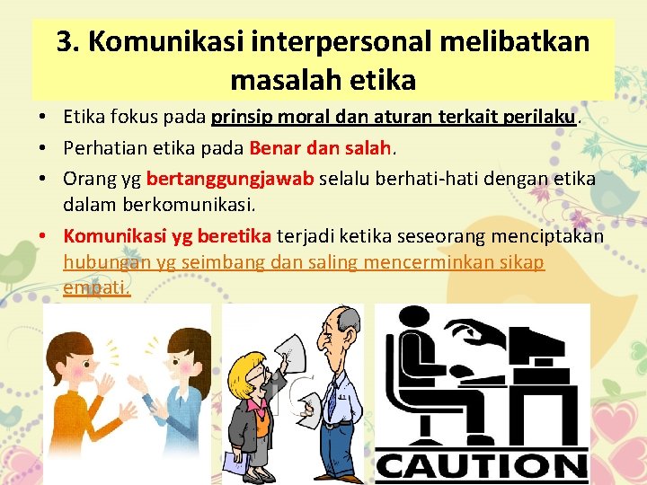 3. Komunikasi interpersonal melibatkan masalah etika • Etika fokus pada prinsip moral dan aturan