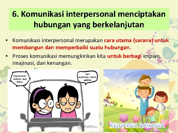 6. Komunikasi interpersonal menciptakan hubungan yang berkelanjutan • Komunikasi interpersonal merupakan cara utama (sarana)