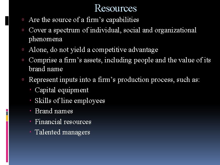 Resources Are the source of a firm’s capabilities Cover a spectrum of individual, social