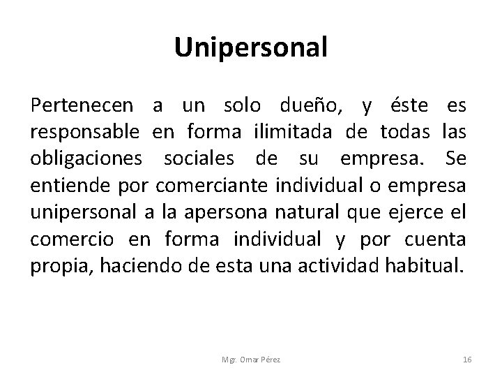 Unipersonal Pertenecen a un solo dueño, y éste es responsable en forma ilimitada de