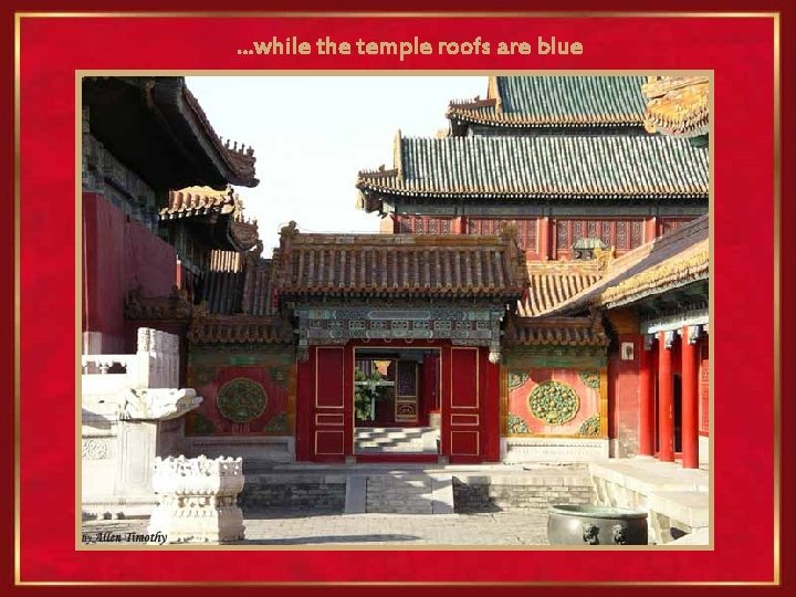 . . . while the temple roofs are blue 