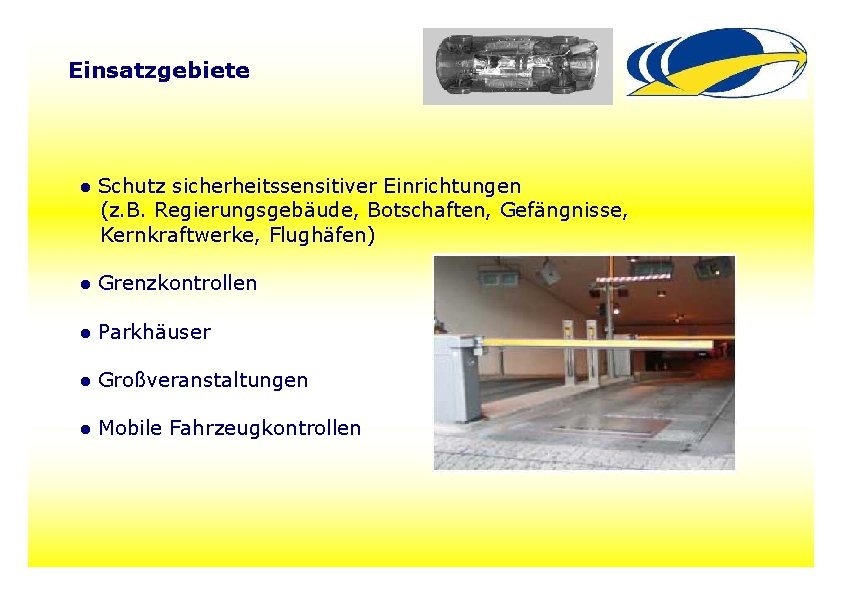 Einsatzgebiete ● Schutz sicherheitssensitiver Einrichtungen (z. B. Regierungsgebäude, Botschaften, Gefängnisse, Kernkraftwerke, Flughäfen) ● Grenzkontrollen Einsatzgebiete ● Schutz sicherheitssensitiver Einrichtungen (z. B. Regierungsgebäude, Botschaften, Gefängnisse, Kernkraftwerke, Flughäfen) ● Grenzkontrollen