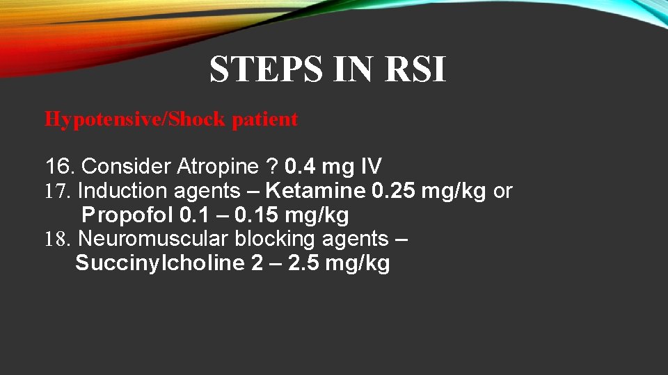 STEPS IN RSI Hypotensive/Shock patient 16. Consider Atropine ? 0. 4 mg IV 17.