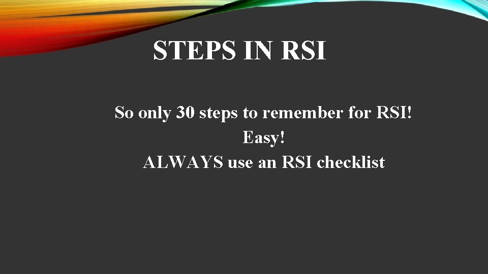 STEPS IN RSI So only 30 steps to remember for RSI! Easy! ALWAYS use