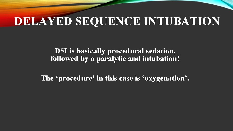 DELAYED SEQUENCE INTUBATION DSI is basically procedural sedation, followed by a paralytic and intubation!