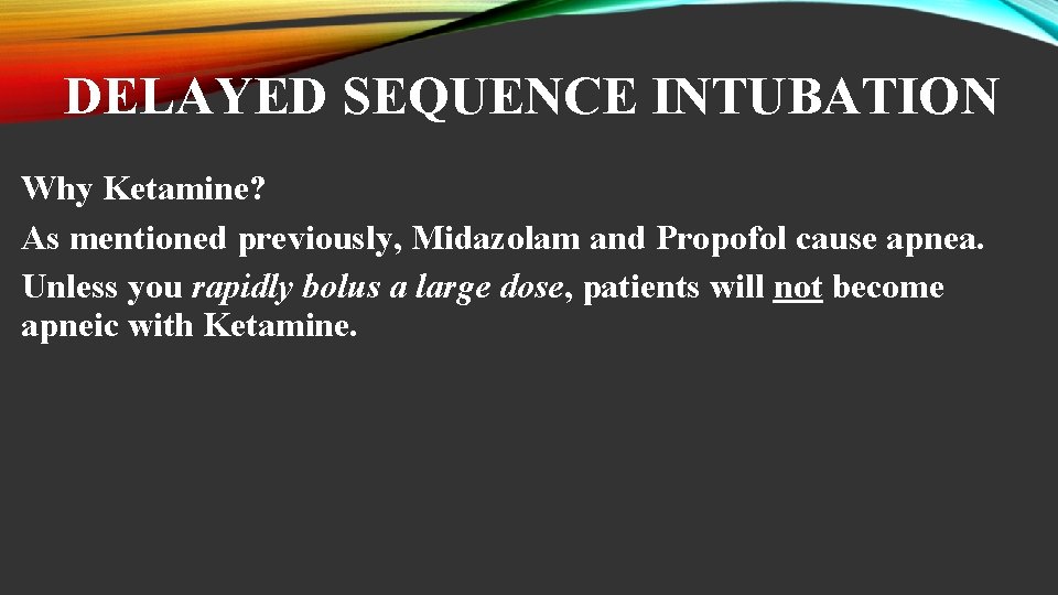 DELAYED SEQUENCE INTUBATION Why Ketamine? As mentioned previously, Midazolam and Propofol cause apnea. Unless