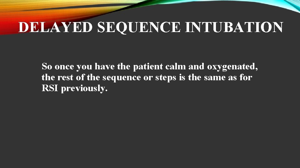 DELAYED SEQUENCE INTUBATION So once you have the patient calm and oxygenated, the rest
