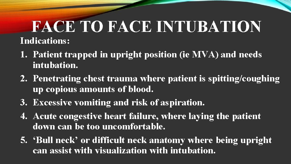 FACE TO FACE INTUBATION Indications: 1. Patient trapped in upright position (ie MVA) and