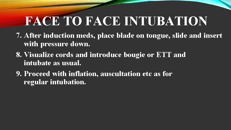 FACE TO FACE INTUBATION 7. After induction meds, place blade on tongue, slide and