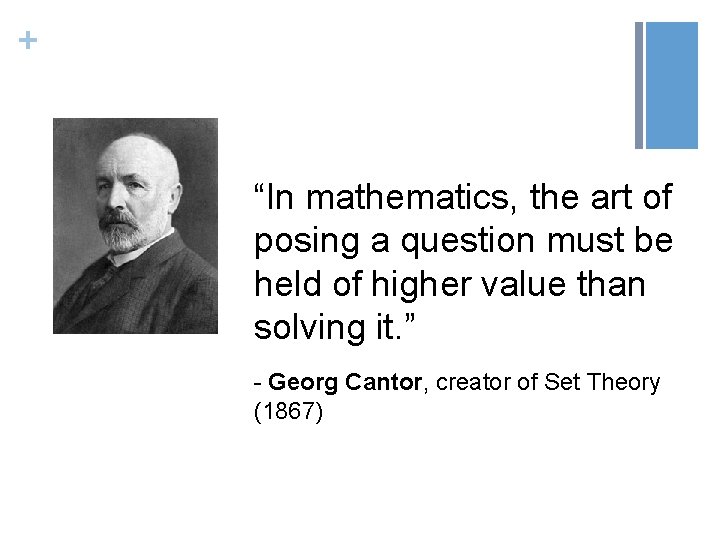 + “In mathematics, the art of posing a question must be held of higher