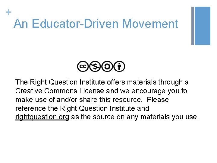 + An Educator-Driven Movement The Right Question Institute offers materials through a Creative Commons