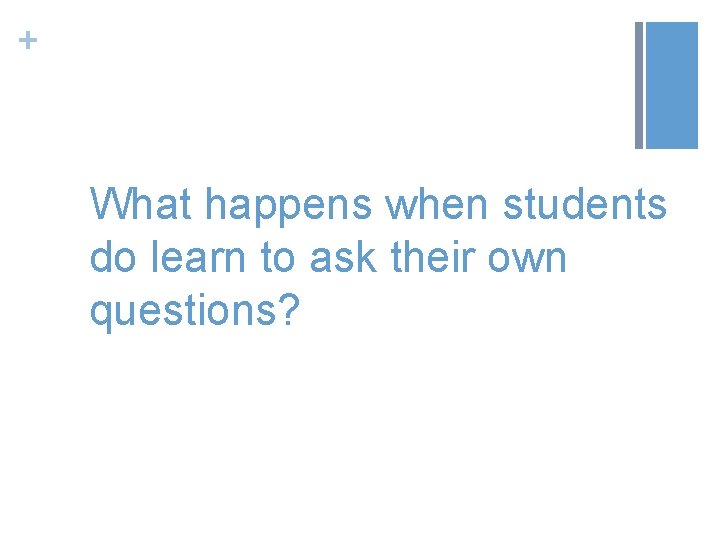 + What happens when students do learn to ask their own questions? 