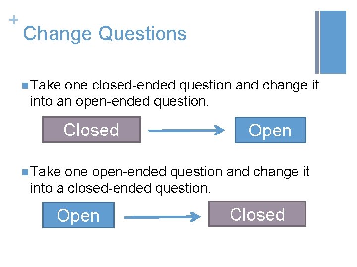 + Change Questions n Take one closed-ended question and change it into an open-ended