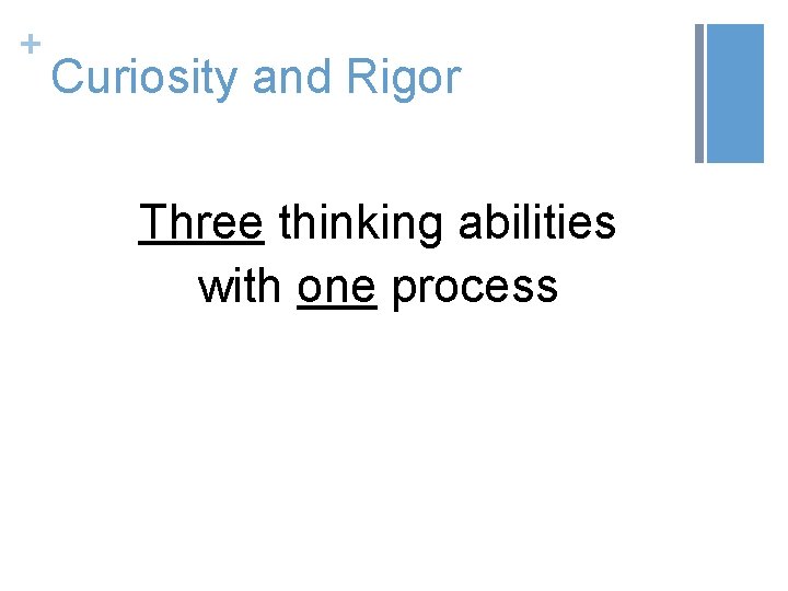 + Curiosity and Rigor Three thinking abilities with one process 